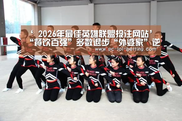 ‘ 2026年最佳英雄联盟投注网站’“餐饮百强”多数退步“外婆家”逆势爬升了15位(图2) LoL投注网站