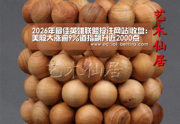 2026年最佳英雄联盟投注网站|收盘:美股大涨逾9%道指飙升近2000点(图2) 2026年最佳英雄联盟投注网站