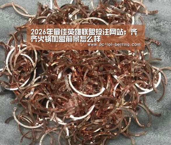2026年最佳英雄联盟投注网站:齐齐火锅加盟前景怎么样(图2) LoL投注网站
