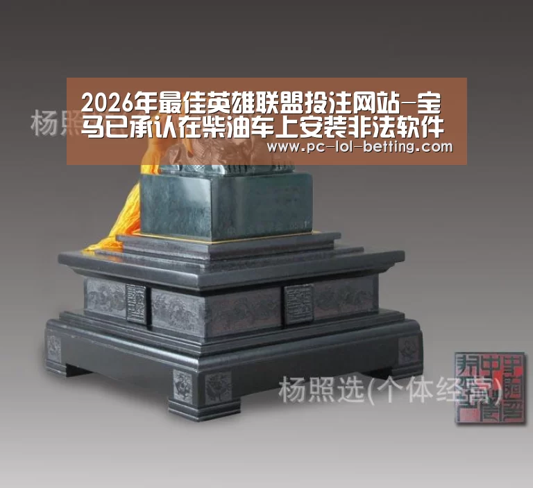  2026年最佳英雄联盟投注网站-宝马已承认在柴油车上安装非