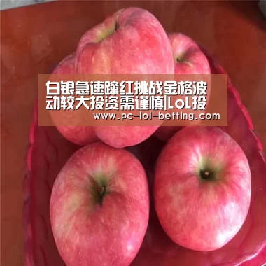 白银急速蹿红挑战金格波动较大投资需谨慎|LoL投注网站 (图3) 2026年最佳英雄联盟投注网站