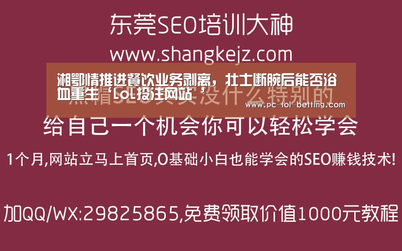 湘鄂情推进餐饮业务剥离，壮士断腕后能否浴血重生‘LoL投注网