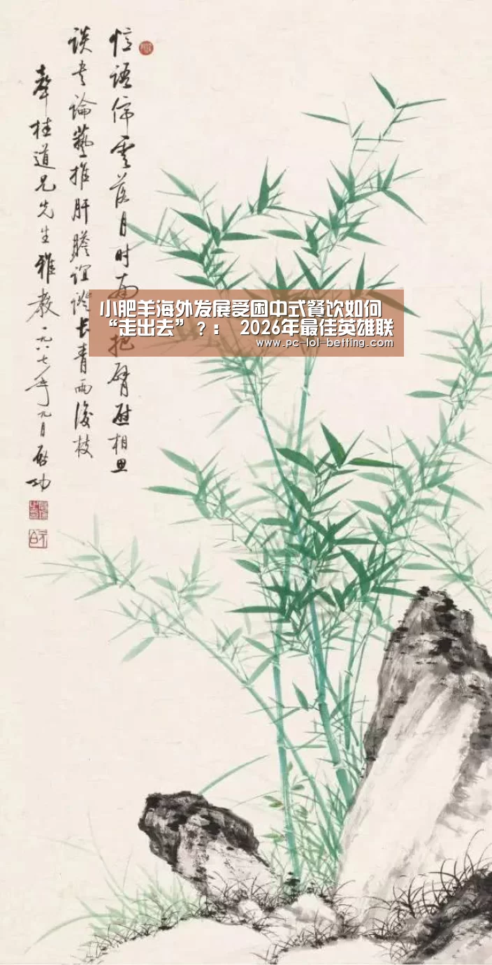 小肥羊海外发展受困中式餐饮如何“走出去”?: 2026年最佳英雄联盟投注网站(图2) 2026年最佳英雄联盟投注网站
