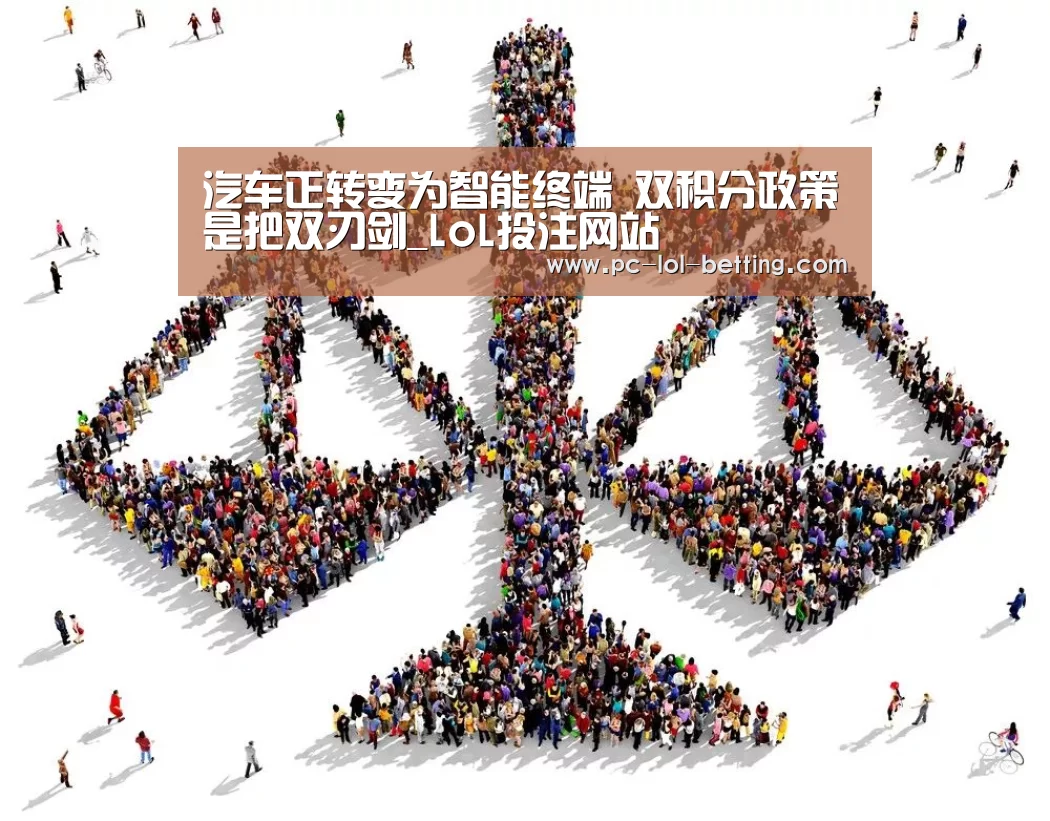 汽车正转变为智能终端 双积分政策是把双刃剑_LoL投注网站 (图1) 2026年最佳英雄联盟投注网站
